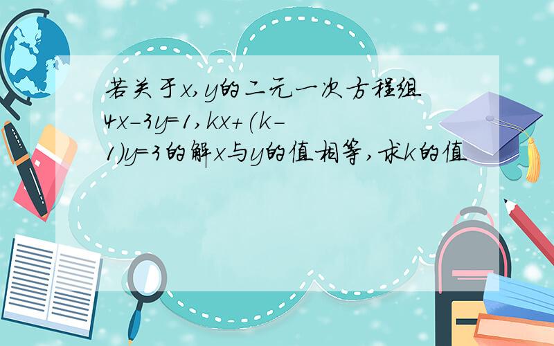 若关于x,y的二元一次方程组4x-3y=1,kx+(k-1)y=3的解x与y的值相等,求k的值