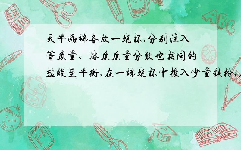 天平两端各放一烧杯,分别注入等质量、溶质质量分数也相同的盐酸至平衡,在一端烧杯中投入少量铁粉,在另一端烧杯中投入少量镁粉