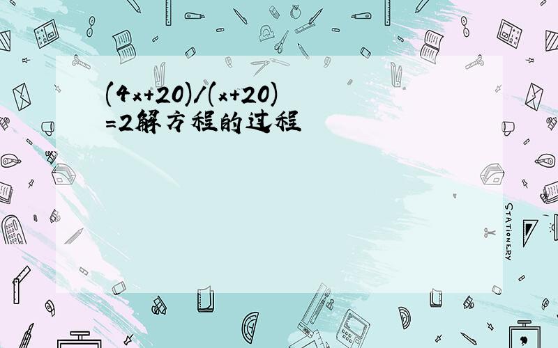 (4x+20)/(x+20)=2解方程的过程