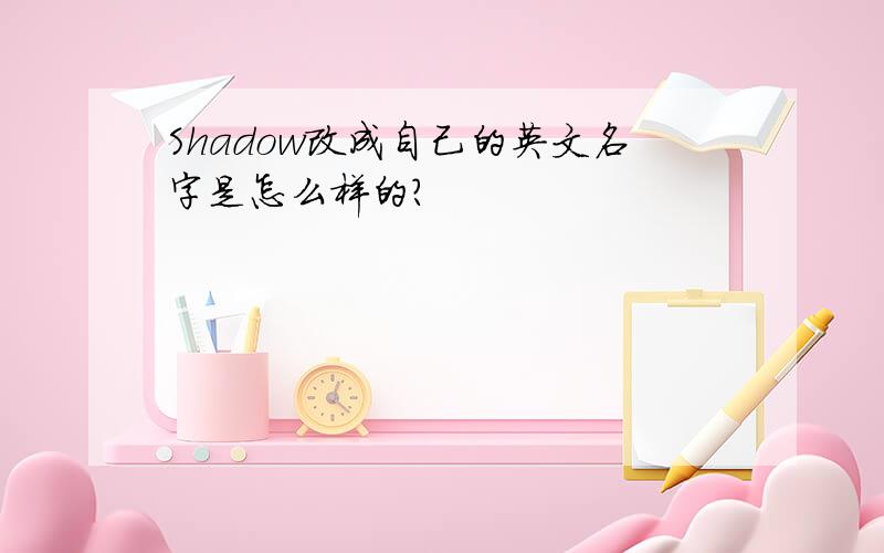 Shadow改成自己的英文名字是怎么样的?