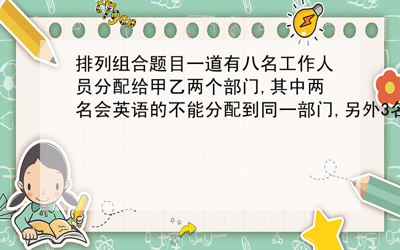 排列组合题目一道有八名工作人员分配给甲乙两个部门,其中两名会英语的不能分配到同一部门,另外3名会计算机的也不能分配到同一