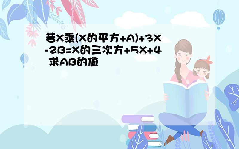 若X乘(X的平方+A)+3X-2B=X的三次方+5X+4 求AB的值