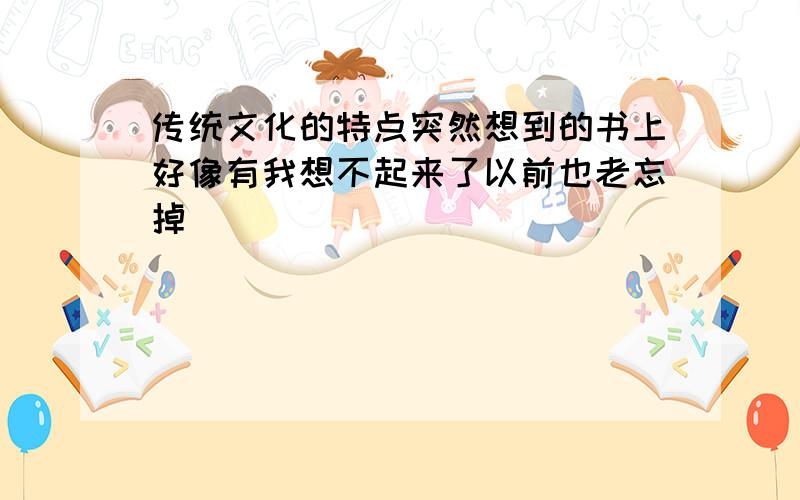 传统文化的特点突然想到的书上好像有我想不起来了以前也老忘掉