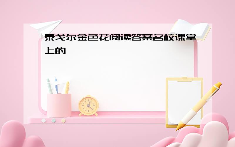 泰戈尔金色花阅读答案名校课堂上的