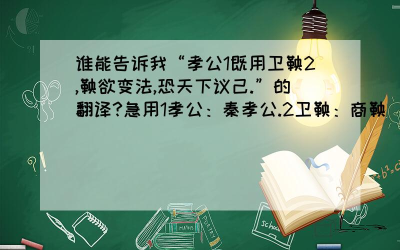 谁能告诉我“孝公1既用卫鞅2,鞅欲变法,恐天下议己.”的翻译?急用1孝公：秦孝公.2卫鞅：商鞅