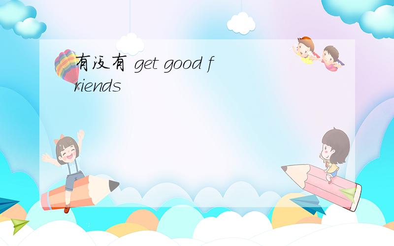 有没有 get good friends