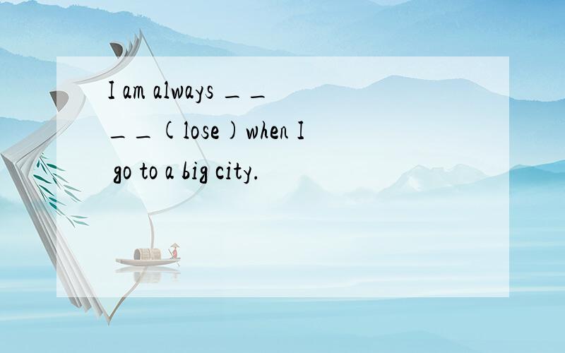 I am always ____(lose)when I go to a big city.