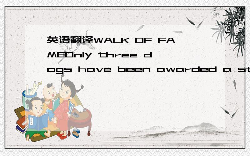 英语翻译WALK OF FAMEOnly three dogs have been awarded a star on