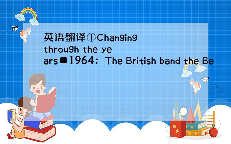 英语翻译①Changing through the years■1964：The British band the Be