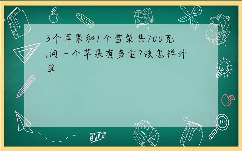 3个苹果和1个雪梨共700克,问一个苹果有多重?该怎样计算