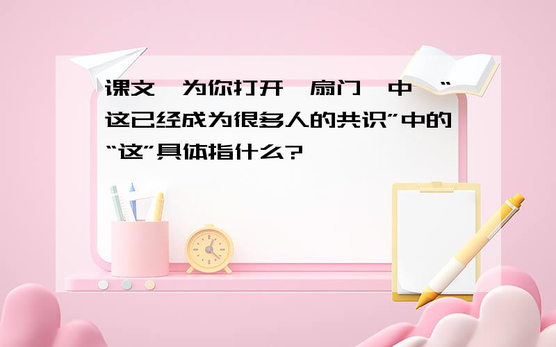 课文《为你打开一扇门》中,“这已经成为很多人的共识”中的“这”具体指什么?