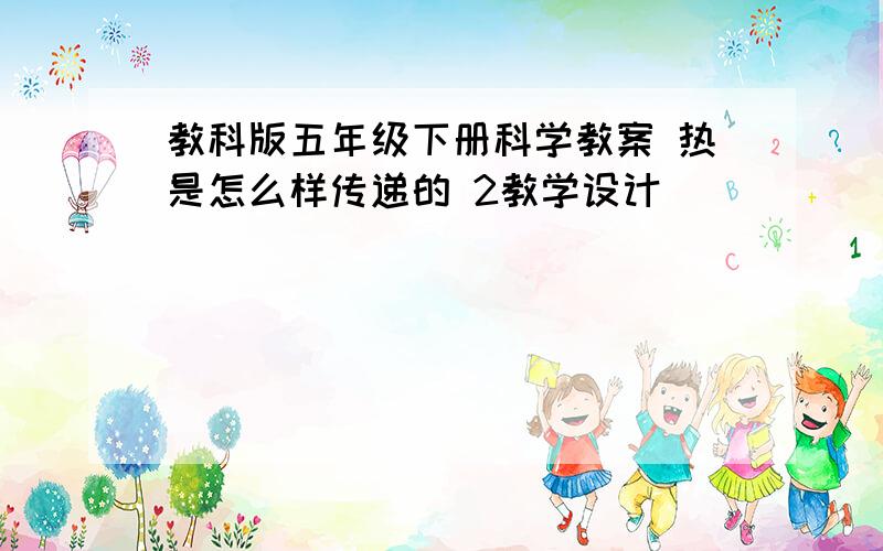 教科版五年级下册科学教案 热是怎么样传递的 2教学设计