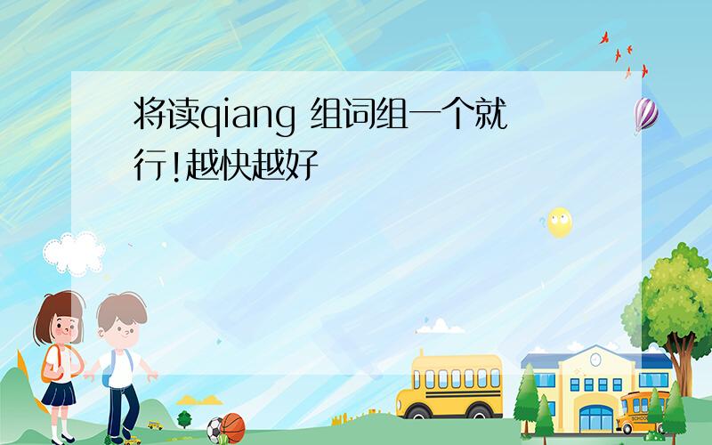 将读qiang 组词组一个就行!越快越好