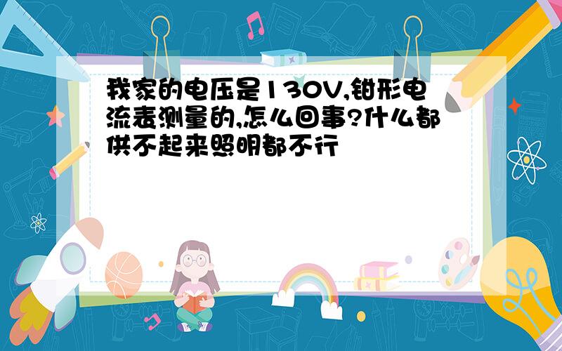 我家的电压是130V,钳形电流表测量的,怎么回事?什么都供不起来照明都不行