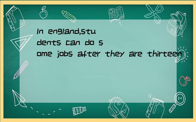 ln england,students can do some jobs after they are thirteen