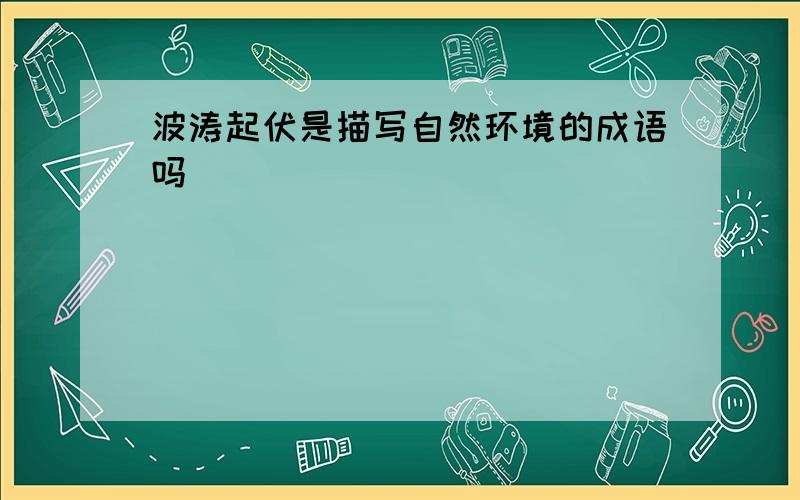 波涛起伏是描写自然环境的成语吗