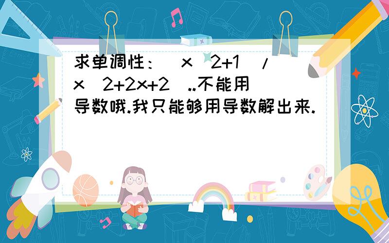 求单调性：(x^2+1)/(x^2+2x+2)..不能用导数哦.我只能够用导数解出来.