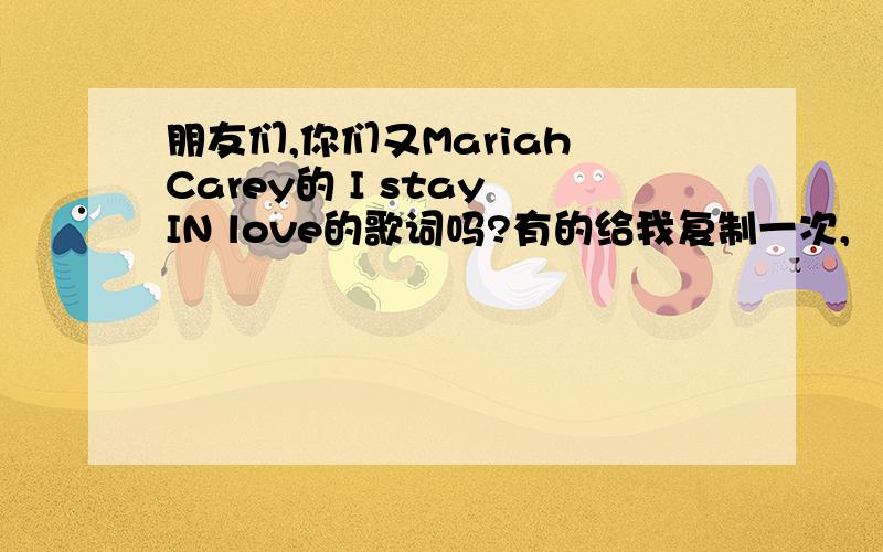 朋友们,你们又Mariah Carey的 I stay IN love的歌词吗?有的给我复制一次,