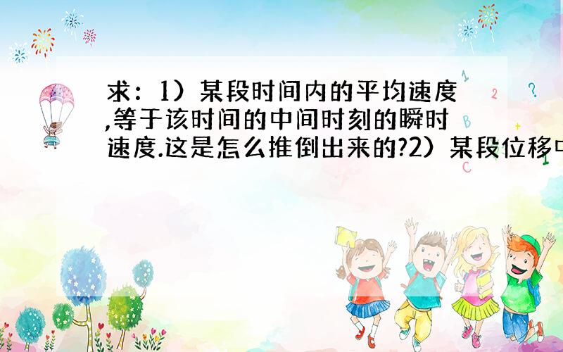 求：1）某段时间内的平均速度,等于该时间的中间时刻的瞬时速度.这是怎么推倒出来的?2）某段位移中点的瞬时速度等于初速度和