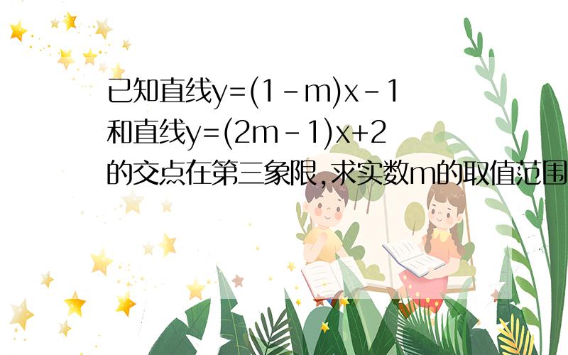 已知直线y=(1-m)x-1和直线y=(2m-1)x+2的交点在第三象限,求实数m的取值范围