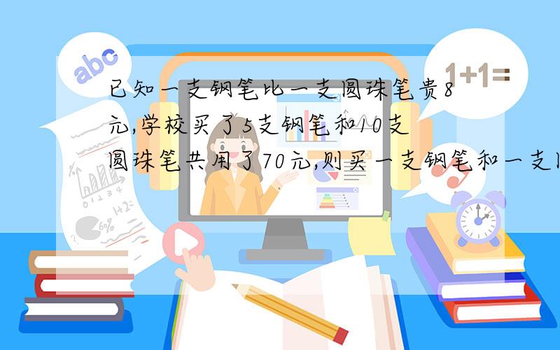 已知一支钢笔比一支圆珠笔贵8元,学校买了5支钢笔和10支圆珠笔共用了70元,则买一支钢笔和一支圆珠笔共需（）元.