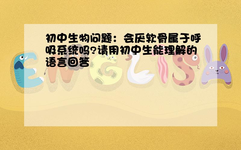 初中生物问题：会厌软骨属于呼吸系统吗?请用初中生能理解的语言回答