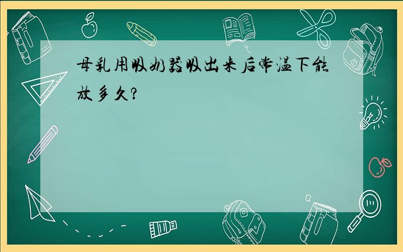 母乳用吸奶器吸出来后常温下能放多久?