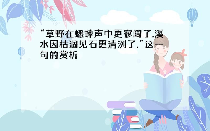 “草野在蟋蟀声中更寥阔了.溪水因枯涸见石更清洌了.”这一句的赏析