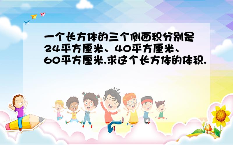 一个长方体的三个侧面积分别是24平方厘米、40平方厘米、60平方厘米.求这个长方体的体积.