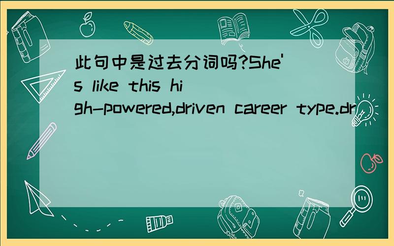 此句中是过去分词吗?She's like this high-powered,driven career type.dr