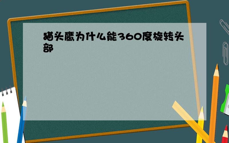 猫头鹰为什么能360度旋转头部