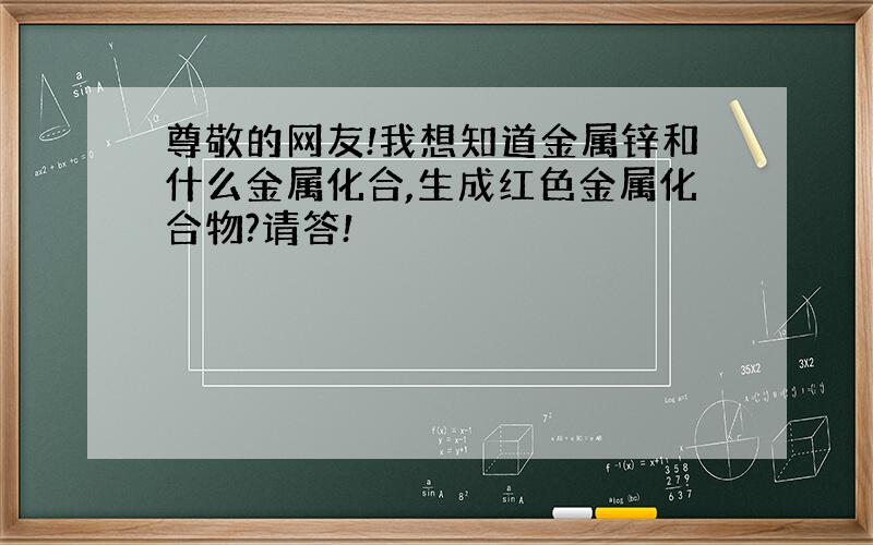 尊敬的网友!我想知道金属锌和什么金属化合,生成红色金属化合物?请答!