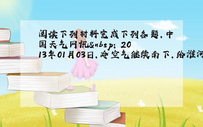 阅读下列材料完成下列各题，中国天气网讯  2013年01月03日,冷空气继续南下,给淮河以南地区带来明显降温,