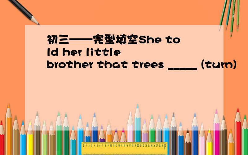 初三——完型填空She told her little brother that trees _____ (turn)