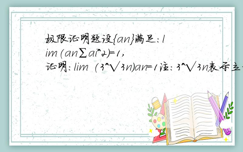 极限证明题设{an}满足：lim(an∑ai^2)=1,证明：lim (3^√3n)an=1注：3^√3n表示立方根号下