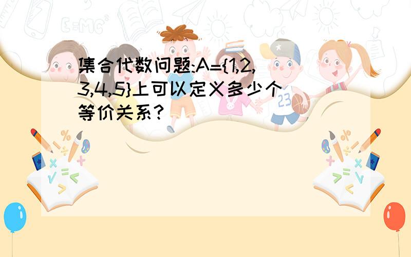 集合代数问题:A={1,2,3,4,5}上可以定义多少个等价关系?