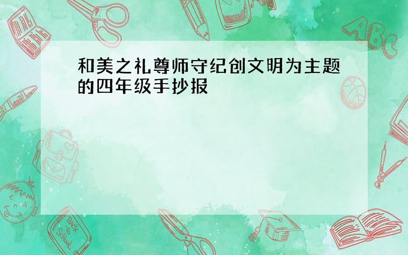 和美之礼尊师守纪创文明为主题的四年级手抄报