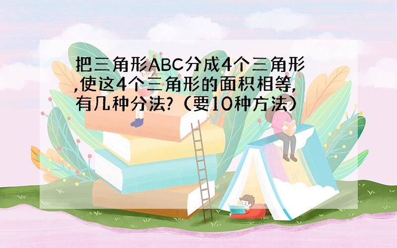 把三角形ABC分成4个三角形,使这4个三角形的面积相等,有几种分法?（要10种方法）