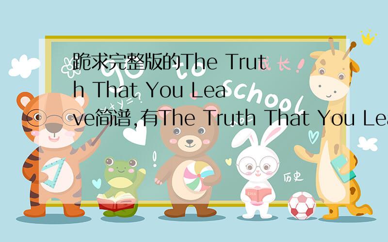 跪求完整版的The Truth That You Leave简谱,有The Truth That You Leave五线