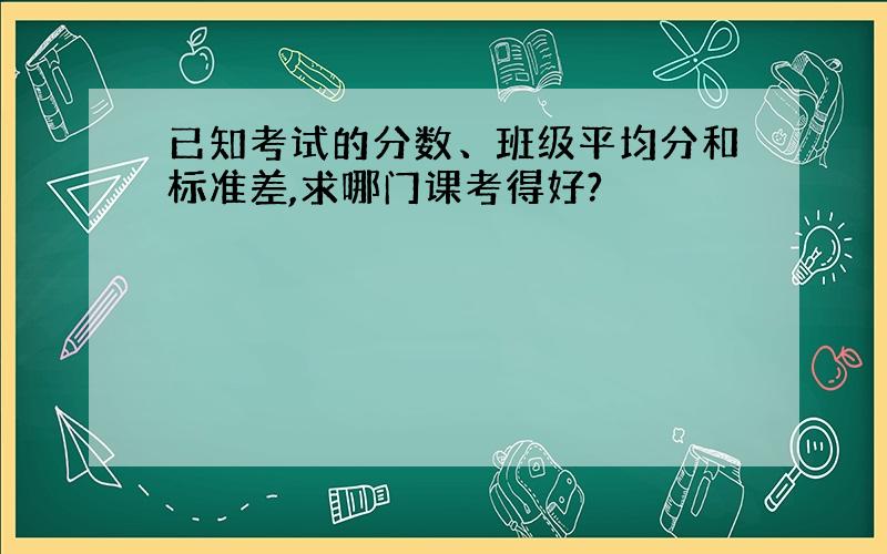 已知考试的分数、班级平均分和标准差,求哪门课考得好?