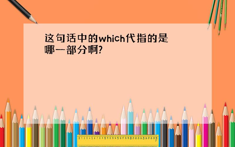 这句话中的which代指的是哪一部分啊?