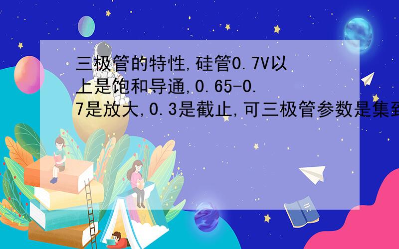 三极管的特性,硅管0.7V以上是饱和导通,0.65-0.7是放大,0.3是截止,可三极管参数是集到射30V,基极40是