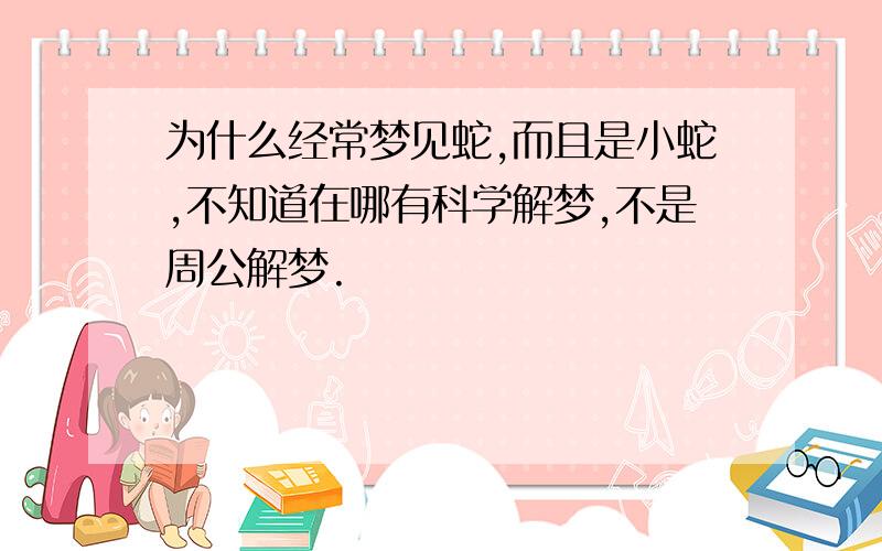 为什么经常梦见蛇,而且是小蛇,不知道在哪有科学解梦,不是周公解梦.