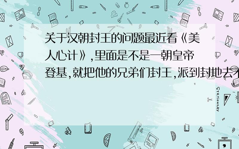 关于汉朝封王的问题最近看《美人心计》,里面是不是一朝皇帝登基,就把他的兄弟们封王,派到封地去不让回长安.可是只要一个皇帝