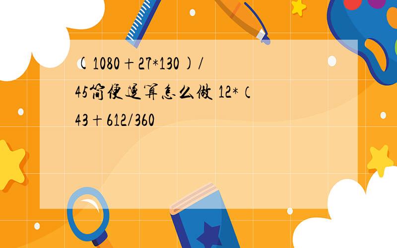 (1080+27*130)/45简便运算怎么做 12*（43+612/360