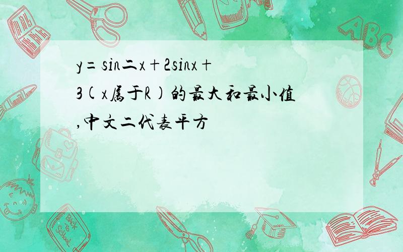 y=sin二x+2sinx+3(x属于R)的最大和最小值,中文二代表平方