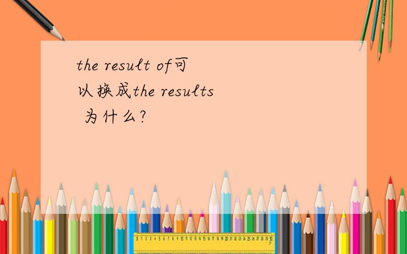 the result of可以换成the results 为什么?