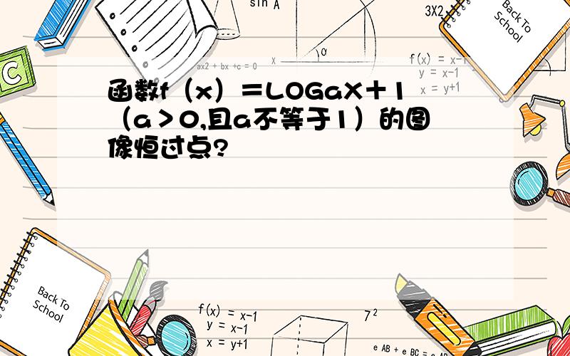 函数f（x）＝LOGaX＋1（a＞0,且a不等于1）的图像恒过点?