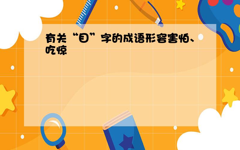 有关“目”字的成语形容害怕、吃惊