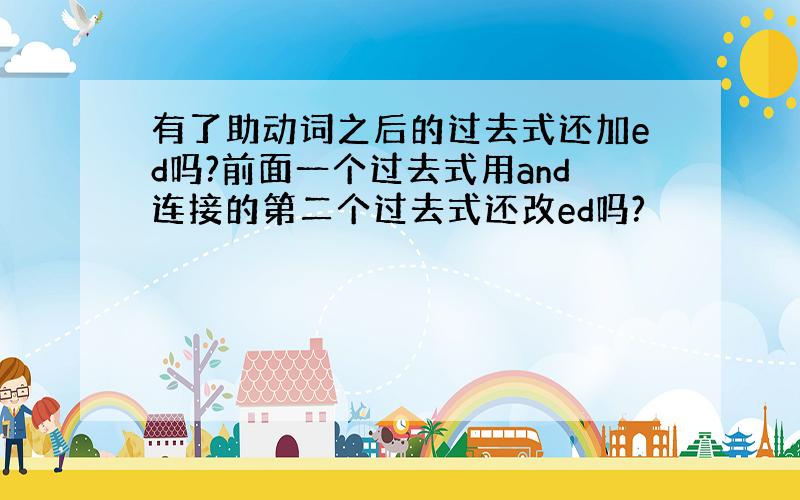 有了助动词之后的过去式还加ed吗?前面一个过去式用and连接的第二个过去式还改ed吗?